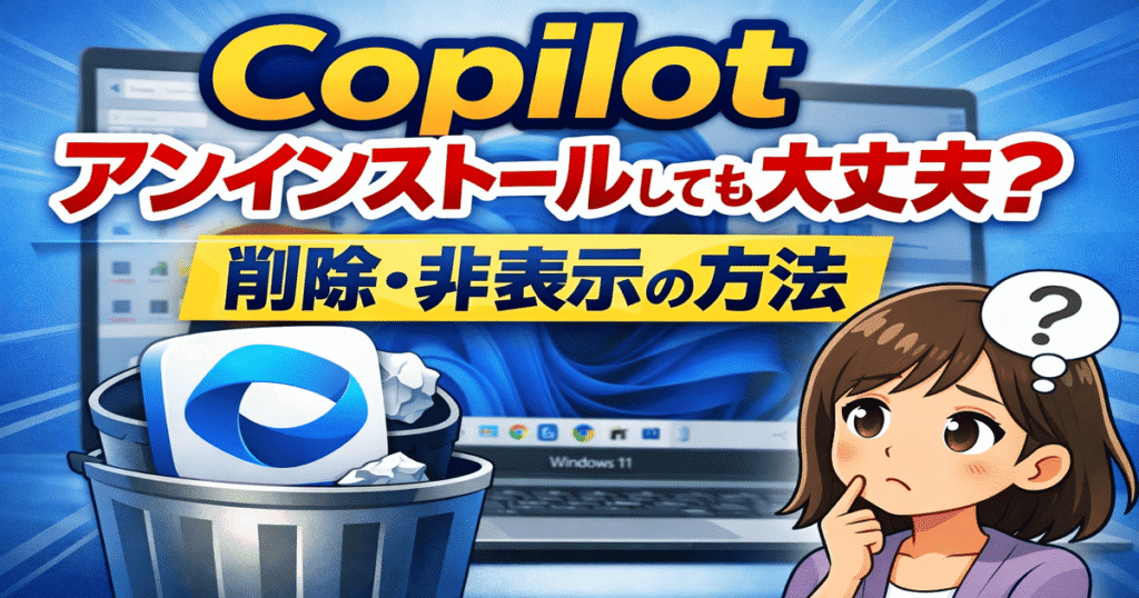 Copilotはアンインストールしても大丈夫？削除やタスクバー非表示の方法
