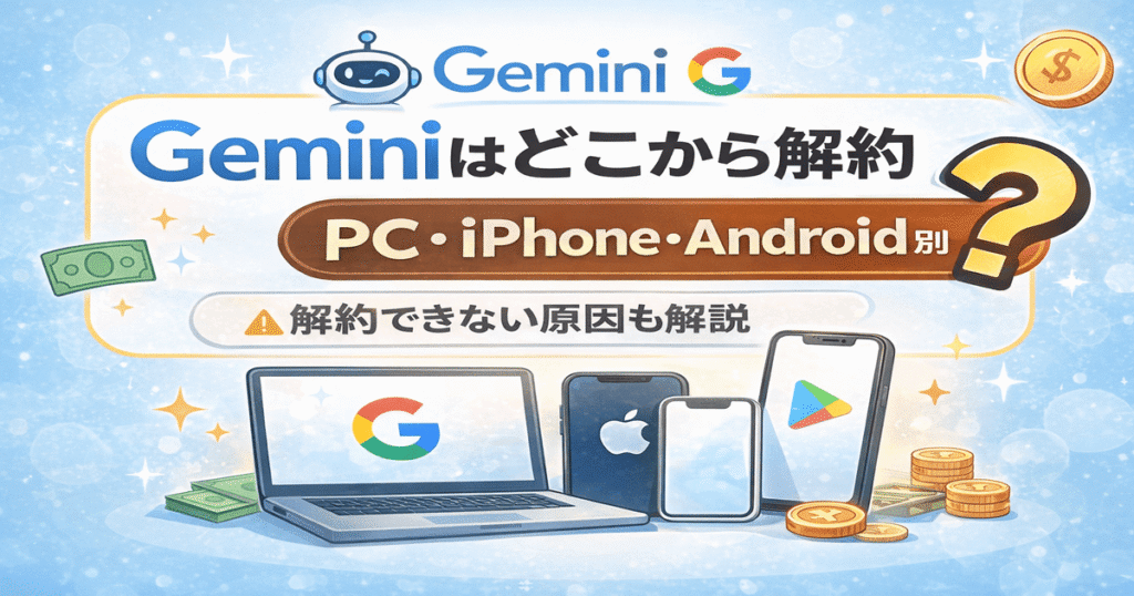 Geminiの解約はどこから？PC・iPhone・Android別の解約方法と解約できない原因を解説したアイキャッチ画像