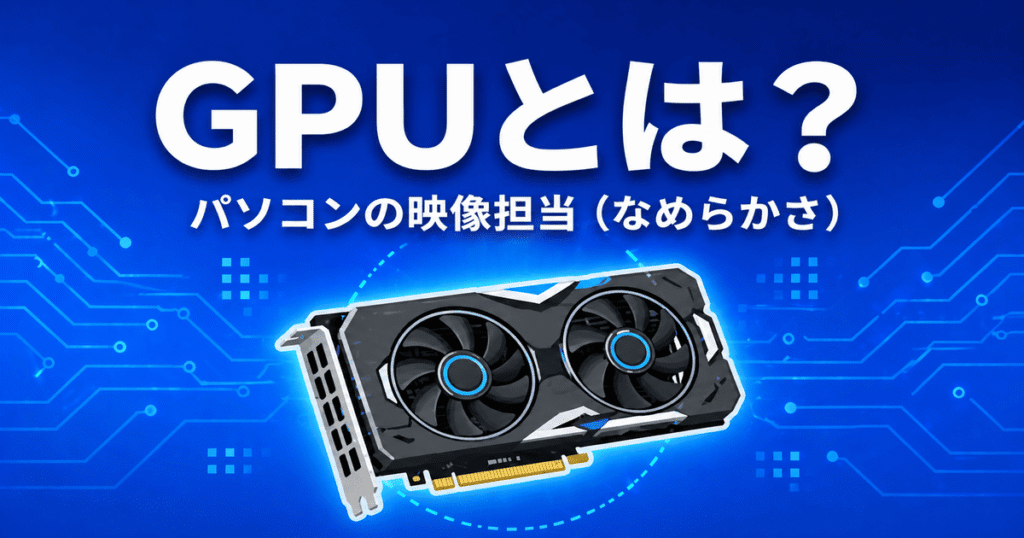 GPUとは？パソコンの映像処理を担当しなめらかさに影響するパーツ