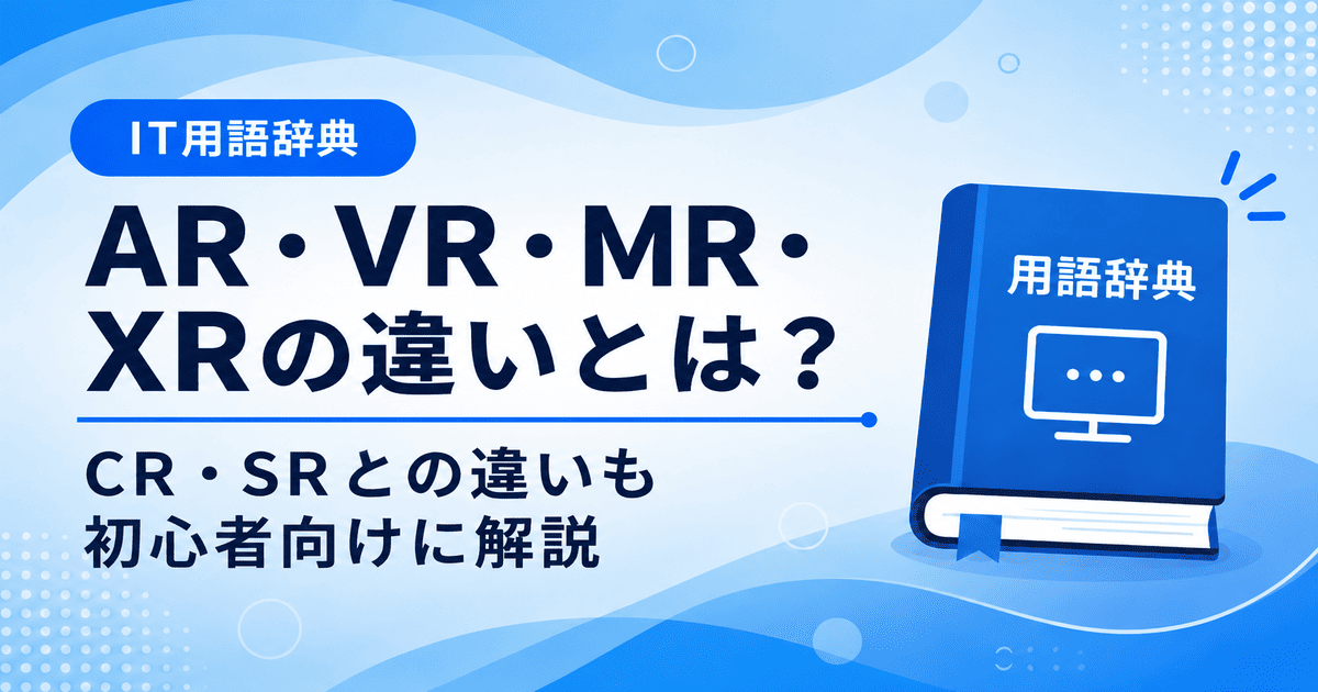 AR・VR・MR・XRの違いとは何かを初心者向けにわかりやすく解説