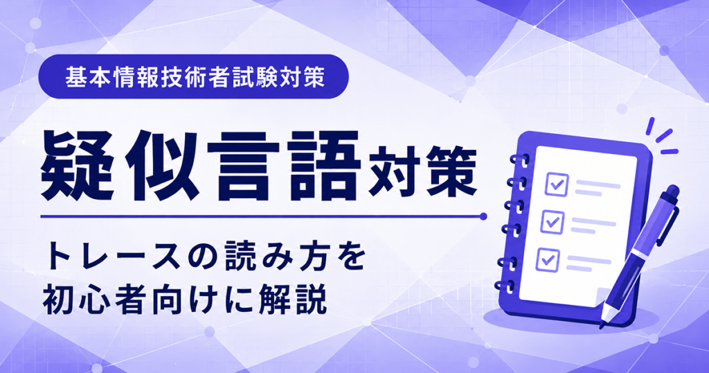 基本情報技術者試験の科目B疑似言語対策｜トレースの読み方を初心者向けに解説