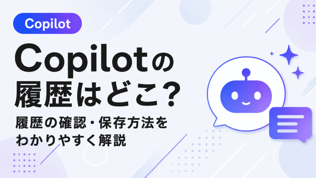 Copilotの履歴はどこ？見れない・消えた原因と対処法｜チャット履歴の確認方法