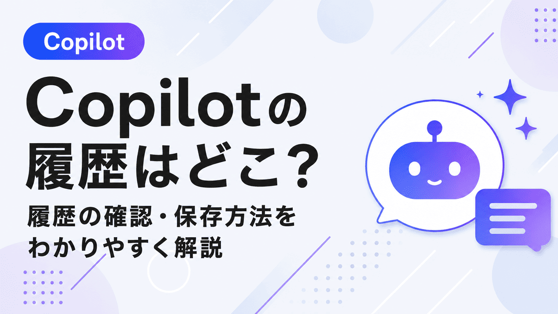 Copilotの履歴はどこ？見れない・消えた原因と対処法｜チャット履歴の確認方法