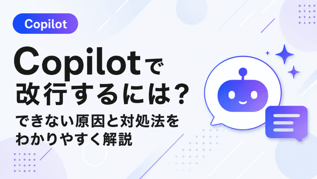 Copilotで改行するには？Shift+Enterのやり方と改行できない原因・対処法（スマホ・Teams・VSCode対応）