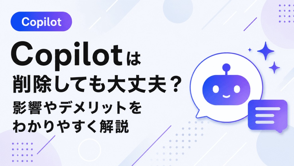 Windows11のCopilotはアンインストールしても大丈夫？削除した場合の影響やデメリット、削除方法を解説した画像