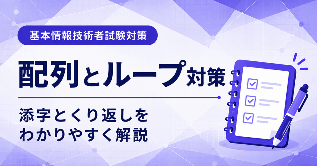 基本情報技術者試験の配列とループ対策｜科目Bで使う添字とくり返しを解説