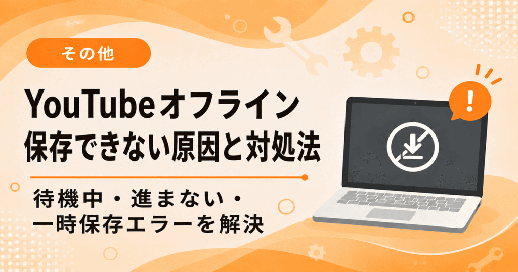 YouTubeオフライン保存（ダウンロード）できない原因と対処法（待機中・進まない・エラーの解決方法）