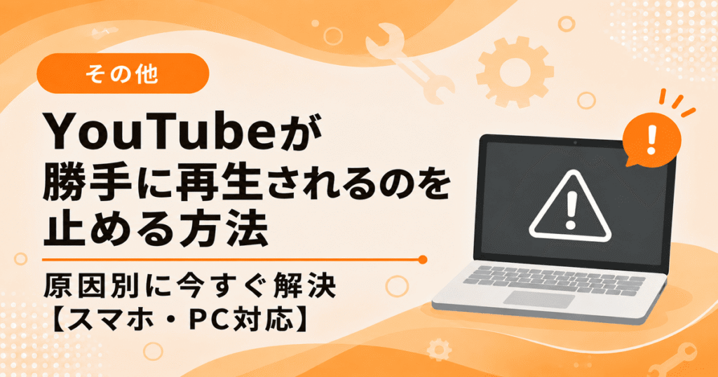 YouTubeが勝手に再生されるのを止める方法（スマホ・PC対応の設定解説）