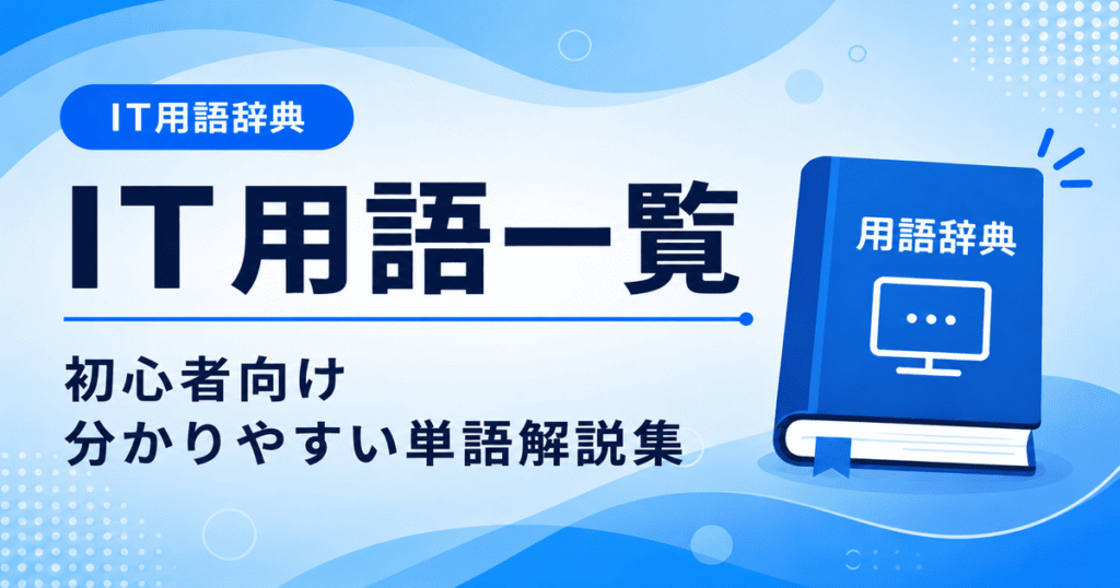 IT用語一覧を初心者向けに分かりやすくまとめた単語解説集