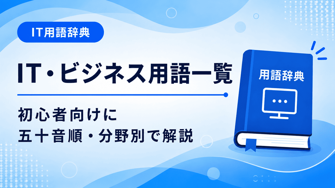 IT用語・ビジネス用語を、五十音順・英字順・分野別から探せる初心者向け一覧記事のアイキャッチ画像です。