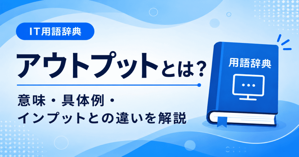 アウトプットとは？意味・具体例・インプットとの違いを解説 | IT用語辞典 しらべるIT